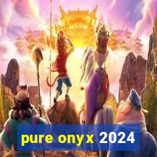 pure onyx 2024